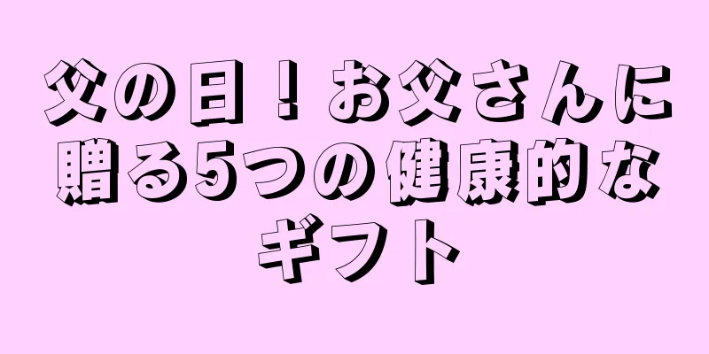 父の日！お父さんに贈る5つの健康的なギフト