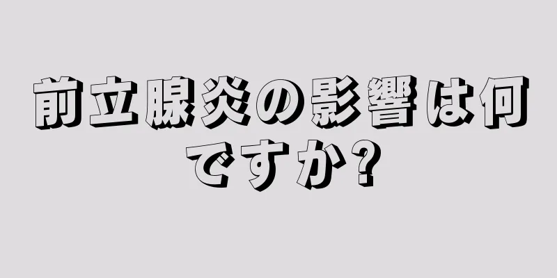 前立腺炎の影響は何ですか?