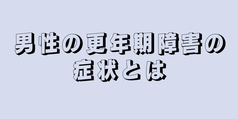 男性の更年期障害の症状とは
