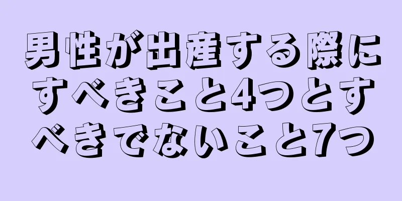 男性が出産する際にすべきこと4つとすべきでないこと7つ