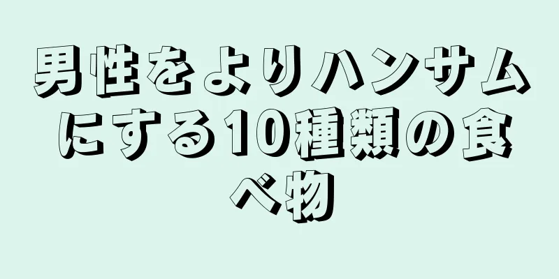男性をよりハンサムにする10種類の食べ物