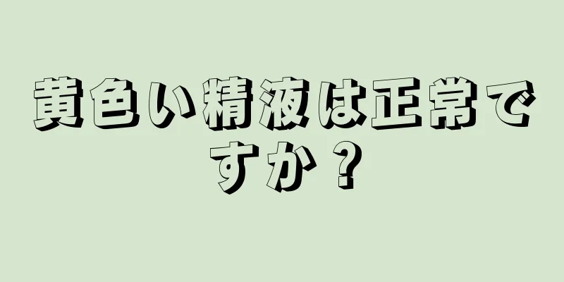 黄色い精液は正常ですか？