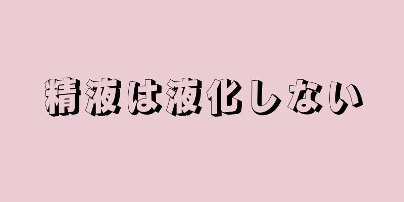 精液は液化しない