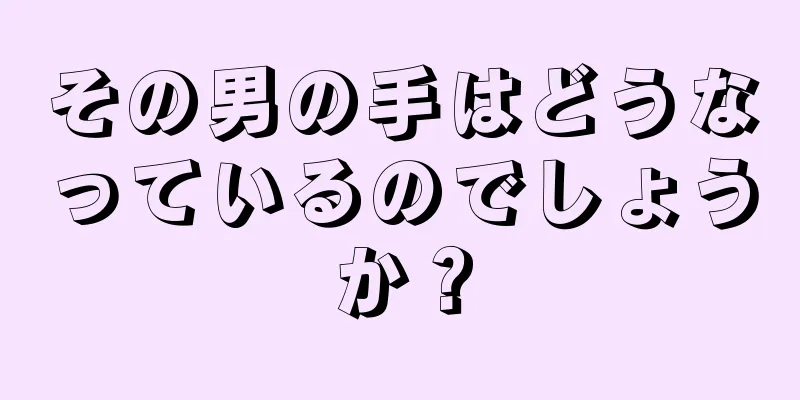 その男の手はどうなっているのでしょうか？