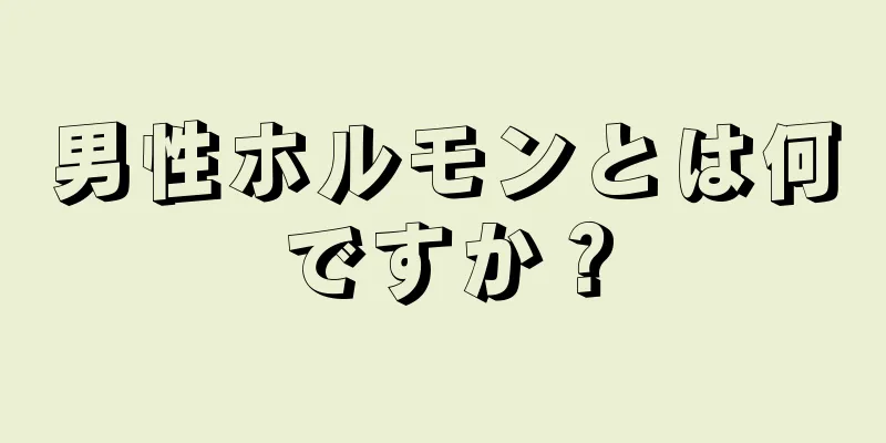 男性ホルモンとは何ですか？