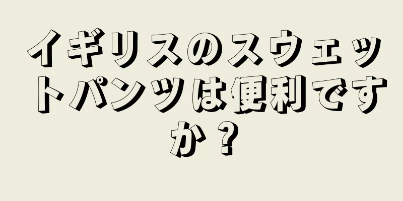 イギリスのスウェットパンツは便利ですか？