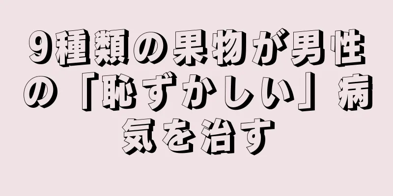 9種類の果物が男性の「恥ずかしい」病気を治す
