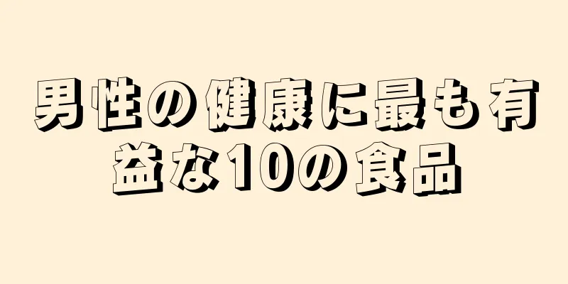男性の健康に最も有益な10の食品