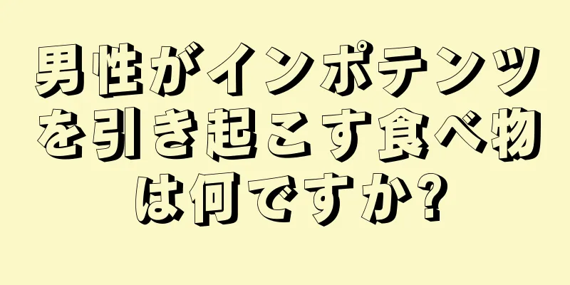 男性がインポテンツを引き起こす食べ物は何ですか?