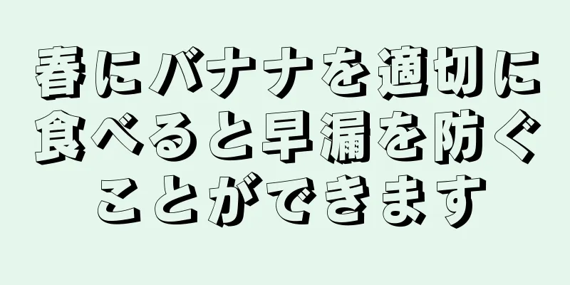 春にバナナを適切に食べると早漏を防ぐことができます