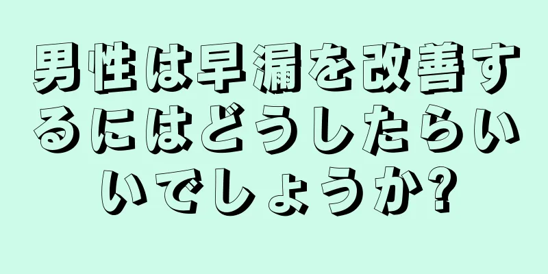 男性は早漏を改善するにはどうしたらいいでしょうか?