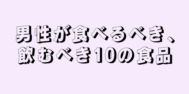 男性が食べるべき、飲むべき10の食品