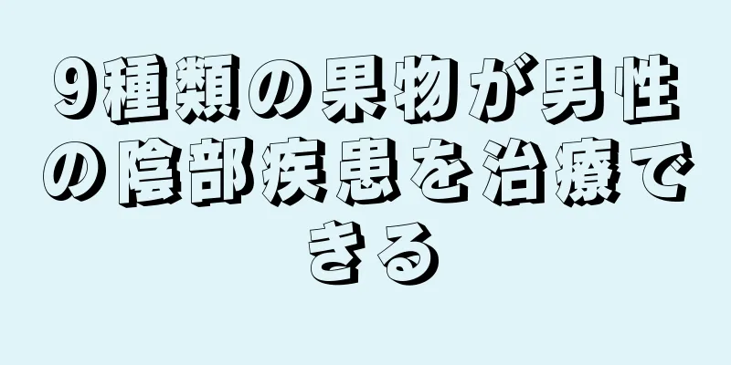 9種類の果物が男性の陰部疾患を治療できる