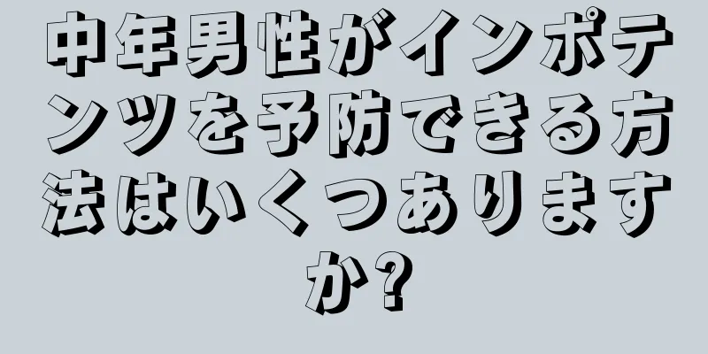中年男性がインポテンツを予防できる方法はいくつありますか?