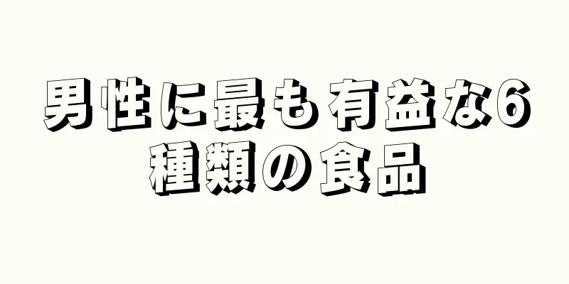 男性に最も有益な6種類の食品
