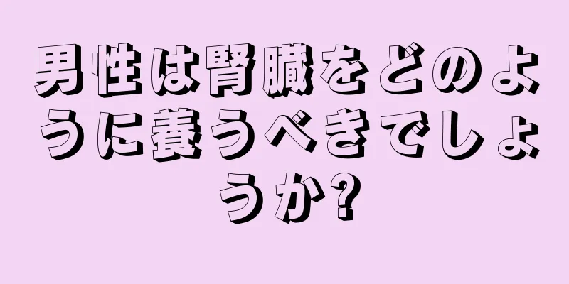 男性は腎臓をどのように養うべきでしょうか?