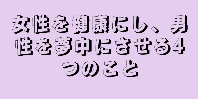 女性を健康にし、男性を夢中にさせる4つのこと