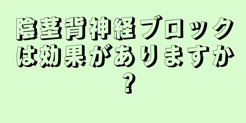 陰茎背神経ブロックは効果がありますか？
