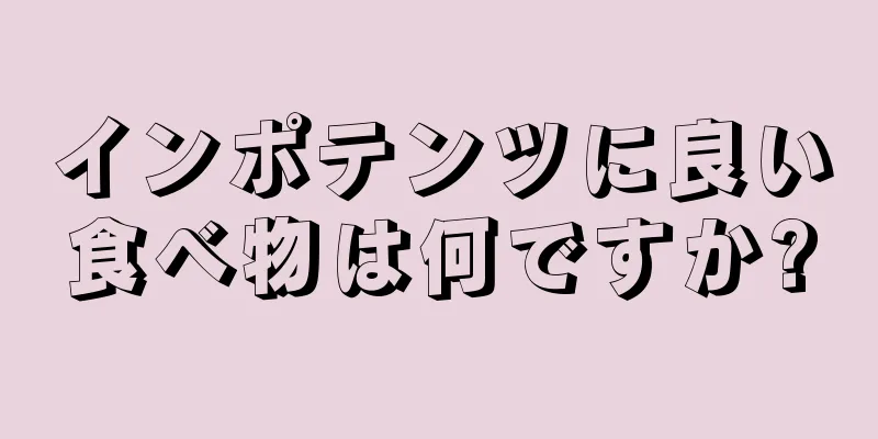 インポテンツに良い食べ物は何ですか?