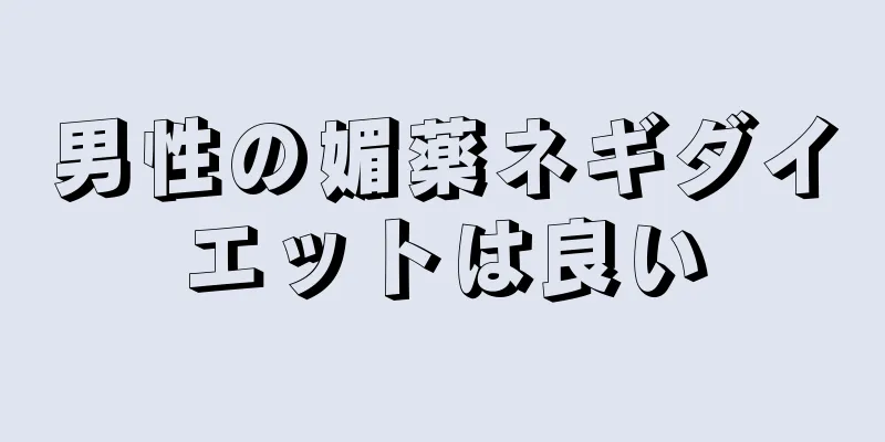 男性の媚薬ネギダイエットは良い