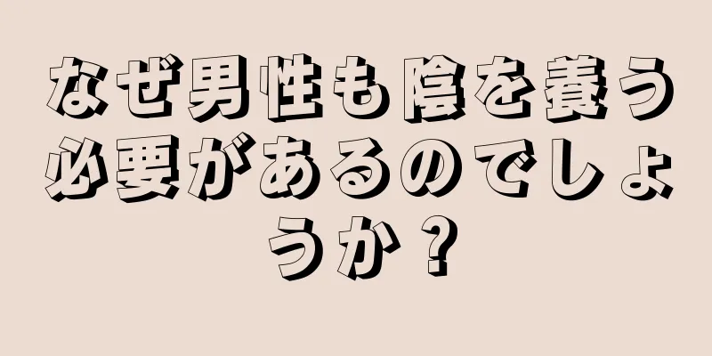 なぜ男性も陰を養う必要があるのでしょうか？