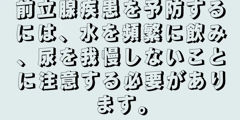 前立腺疾患を予防するには、水を頻繁に飲み、尿を我慢しないことに注意する必要があります。