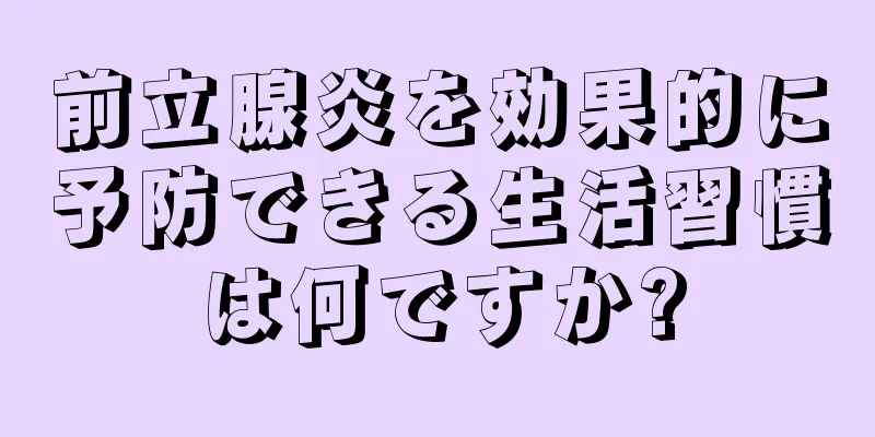 前立腺炎を効果的に予防できる生活習慣は何ですか?