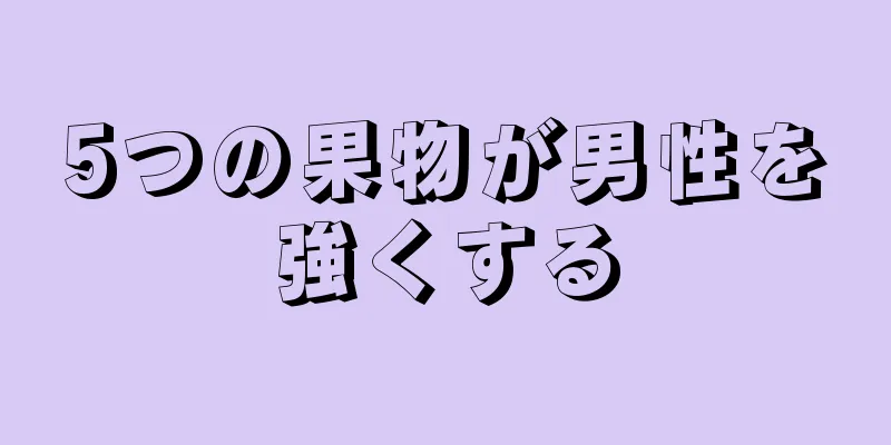 5つの果物が男性を強くする