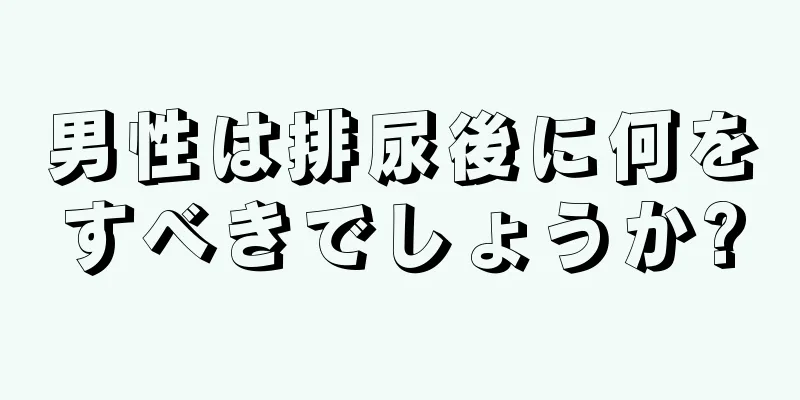 男性は排尿後に何をすべきでしょうか?