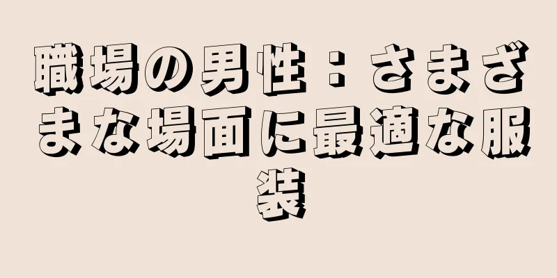 職場の男性：さまざまな場面に最適な服装