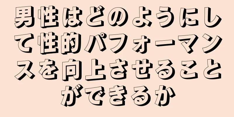 男性はどのようにして性的パフォーマンスを向上させることができるか