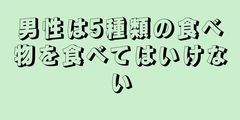 男性は5種類の食べ物を食べてはいけない