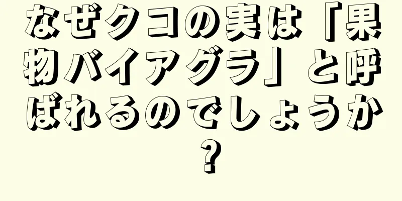 なぜクコの実は「果物バイアグラ」と呼ばれるのでしょうか？