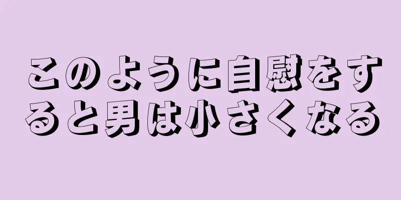 このように自慰をすると男は小さくなる