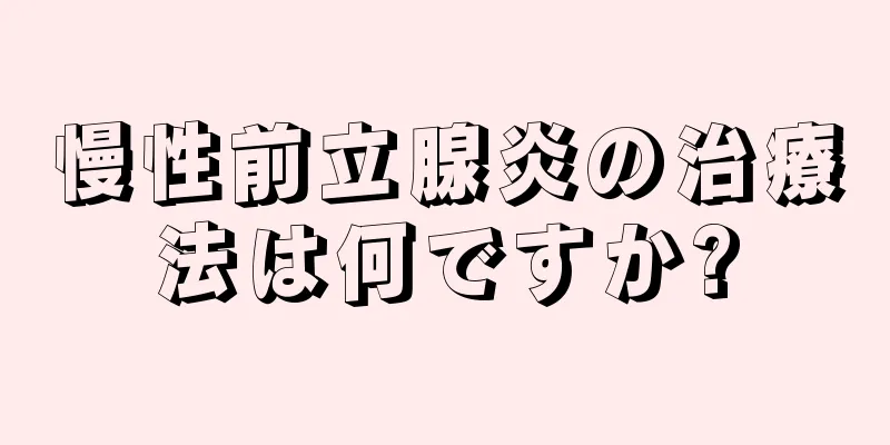 慢性前立腺炎の治療法は何ですか?