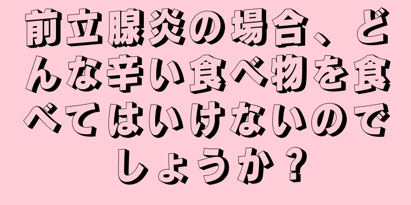 前立腺炎の場合、どんな辛い食べ物を食べてはいけないのでしょうか？