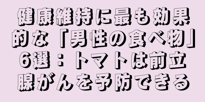 健康維持に最も効果的な「男性の食べ物」6選：トマトは前立腺がんを予防できる