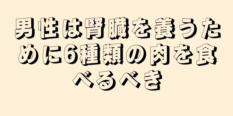 男性は腎臓を養うために6種類の肉を食べるべき