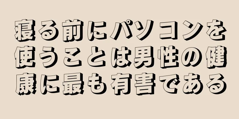 寝る前にパソコンを使うことは男性の健康に最も有害である