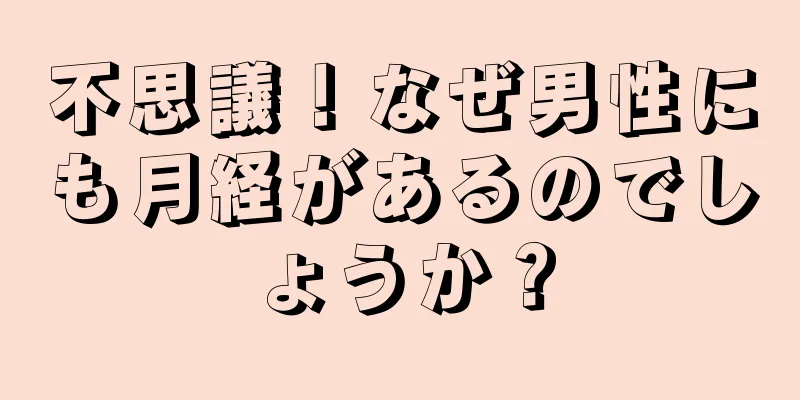 不思議！なぜ男性にも月経があるのでしょうか？