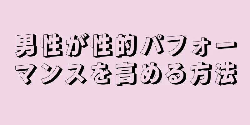 男性が性的パフォーマンスを高める方法