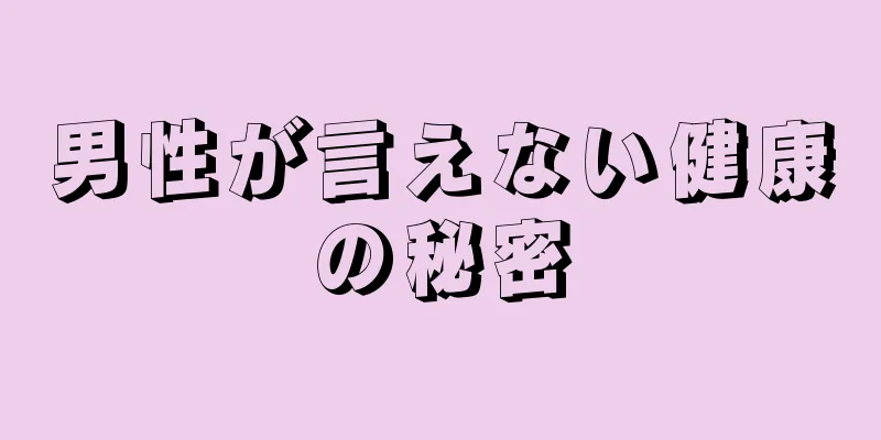 男性が言えない健康の秘密