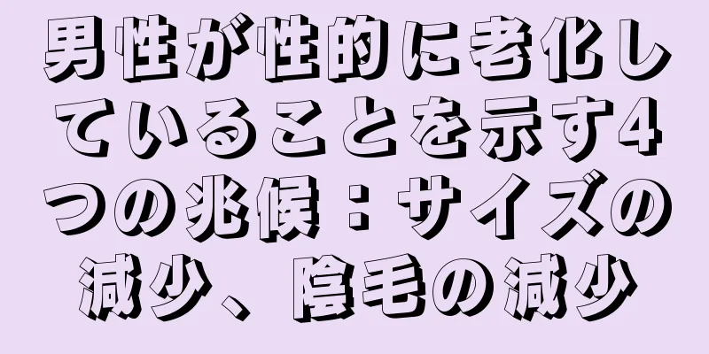 男性が性的に老化していることを示す4つの兆候：サイズの減少、陰毛の減少