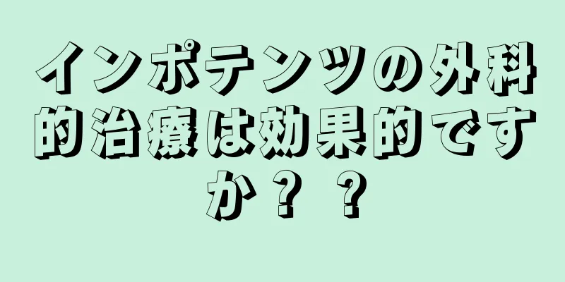 インポテンツの外科的治療は効果的ですか？ ?