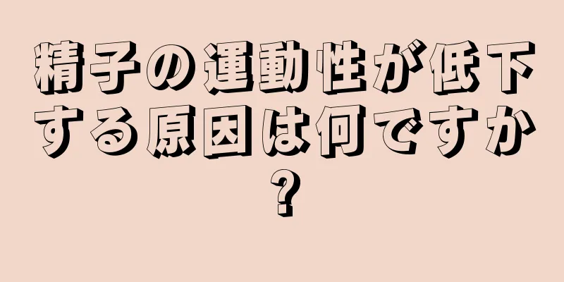 精子の運動性が低下する原因は何ですか?