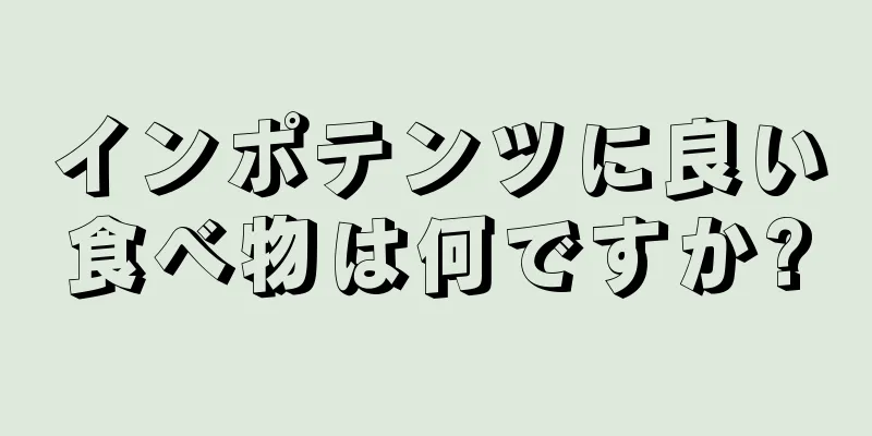 インポテンツに良い食べ物は何ですか?