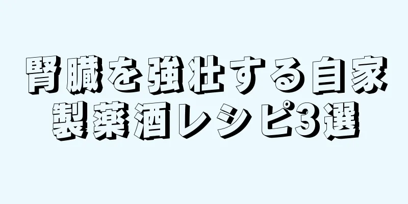 腎臓を強壮する自家製薬酒レシピ3選
