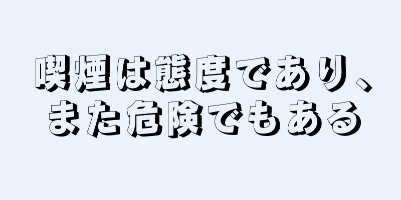 喫煙は態度であり、また危険でもある