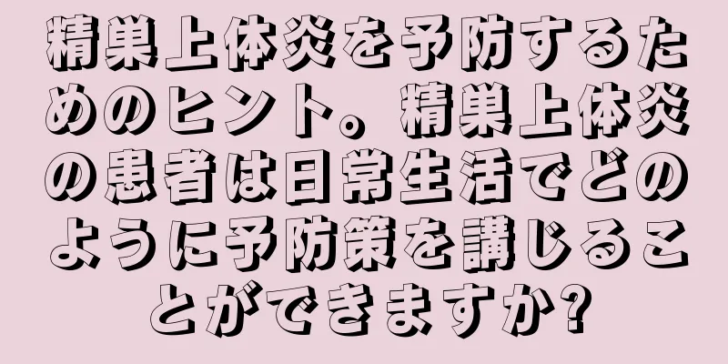 精巣上体炎を予防するためのヒント。精巣上体炎の患者は日常生活でどのように予防策を講じることができますか?