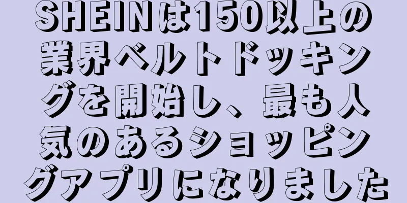 SHEINは150以上の業界ベルトドッキングを開始し、最も人気のあるショッピングアプリになりました